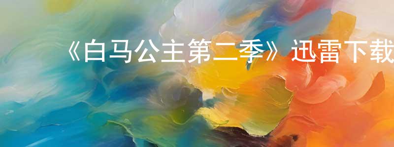 陈二明发布《白马公主第二季》迅雷下载/在线观看-选秀综艺-美剧天堂